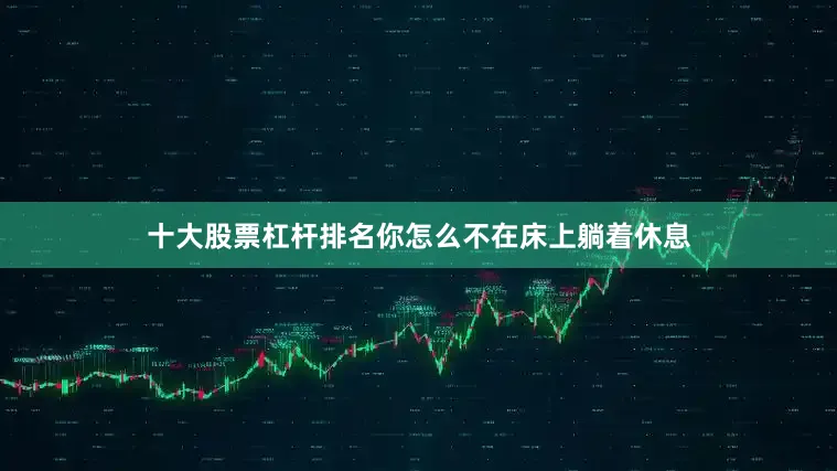 十大股票杠杆排名你怎么不在床上躺着休息