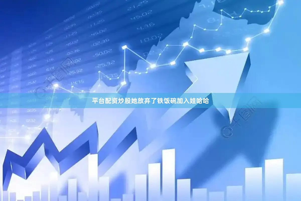 平台配资炒股她放弃了铁饭碗加入娃哈哈