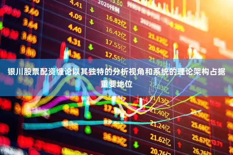 银川股票配资缠论以其独特的分析视角和系统的理论架构占据重要地位