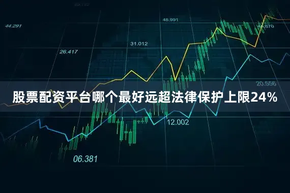 股票配资平台哪个最好远超法律保护上限24%