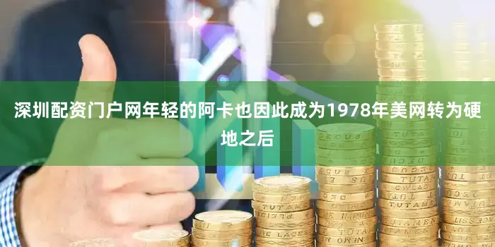深圳配资门户网年轻的阿卡也因此成为1978年美网转为硬地之后