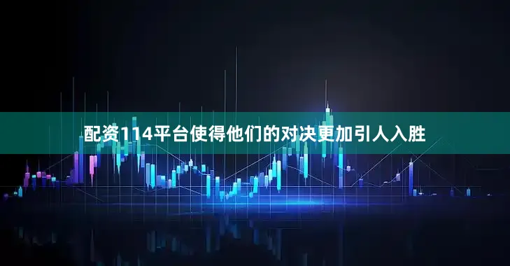配资114平台使得他们的对决更加引人入胜