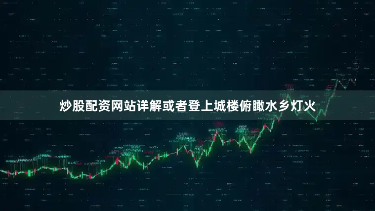 炒股配资网站详解或者登上城楼俯瞰水乡灯火