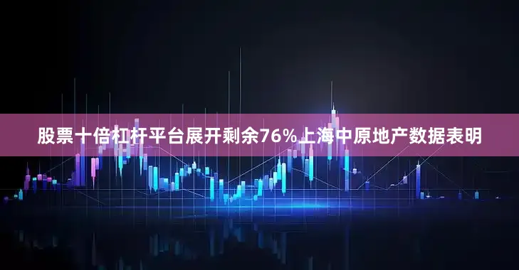 股票十倍杠杆平台展开剩余76%上海中原地产数据表明