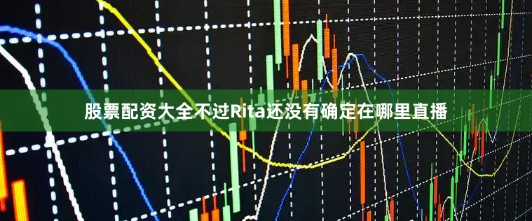 股票配资大全不过Rita还没有确定在哪里直播