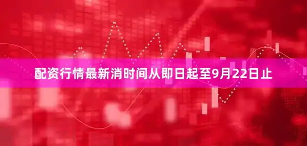 配资行情最新消时间从即日起至9月22日止