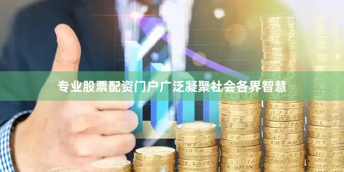 专业股票配资门户广泛凝聚社会各界智慧