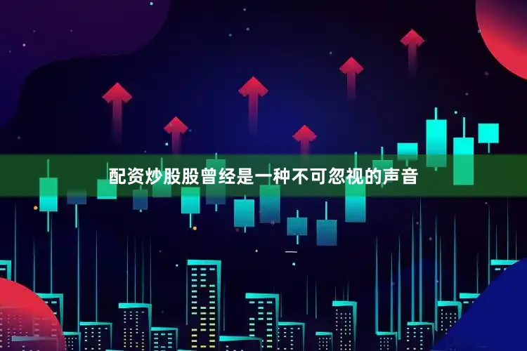 配资炒股股曾经是一种不可忽视的声音