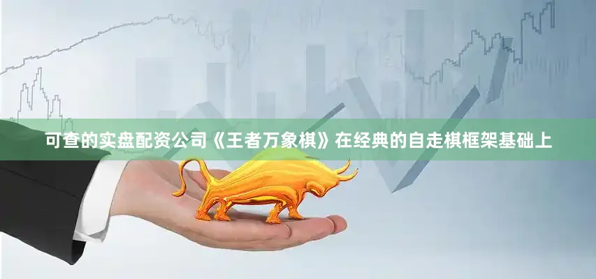 可查的实盘配资公司《王者万象棋》在经典的自走棋框架基础上