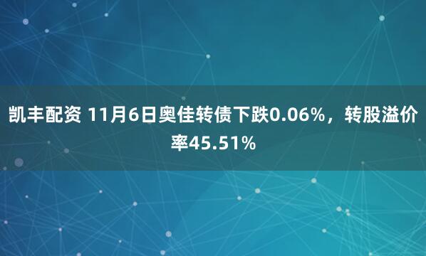 凯丰配资 11月6日奥佳转债下跌0.06%，转股溢价率45.51%