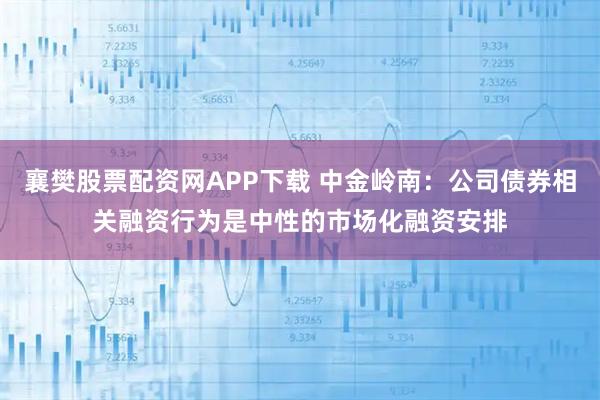 襄樊股票配资网APP下载 中金岭南：公司债券相关融资行为是中性的市场化融资安排
