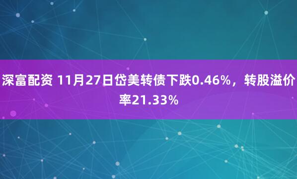 深富配资 11月27日岱美转债下跌0.46%，转股溢价率21.33%