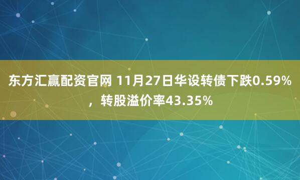 东方汇赢配资官网 11月27日华设转债下跌0.59%，转股溢价率43.35%