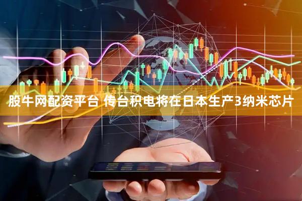 股牛网配资平台 传台积电将在日本生产3纳米芯片