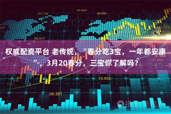 权威配资平台 老传统，“春分吃3宝，一年都安康”，3月20春分，三宝你了解吗？